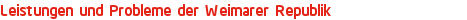 Leistungen und Probleme der Weimarer Republik