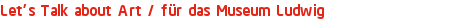 Let's Talk about Art / für das Museum Ludwig