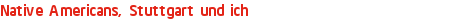 Native Americans, Stuttgart und ich