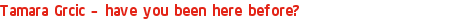 Tamara Grcic – have you been here before?