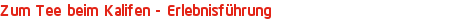 Zum Tee beim Kalifen - Erlebnisführung